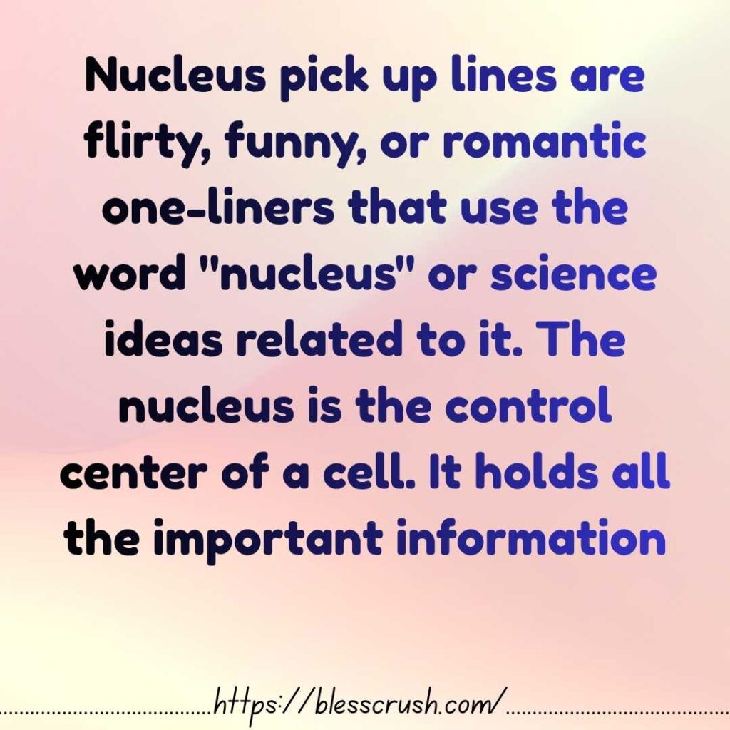 Nucleus Pick Up Lines explained as flirty, funny, and romantic science one-liners based on the nucleus the control center of a cell that holds all important information
